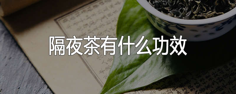 隔夜茶有什么功效