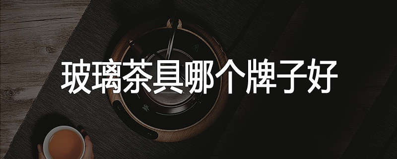 玻璃茶具哪个牌子好