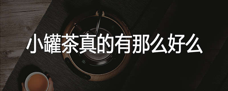 小罐茶真的有那么好么