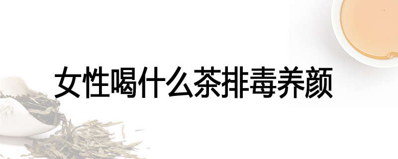 女性喝什么茶排毒养颜