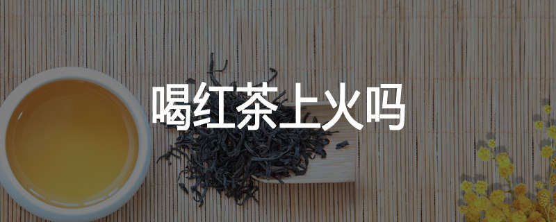 喝红茶上火吗