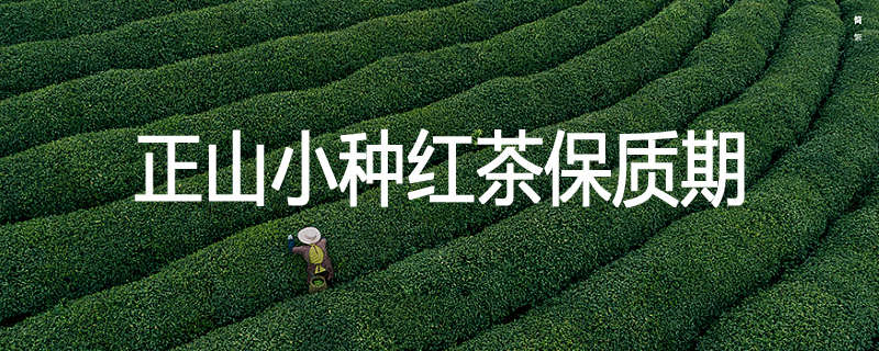 正山小种红茶保质期