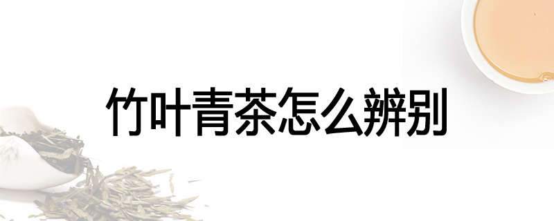 竹叶青茶怎么辨别