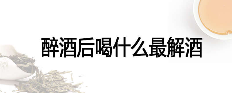 醉酒后喝什么最解酒