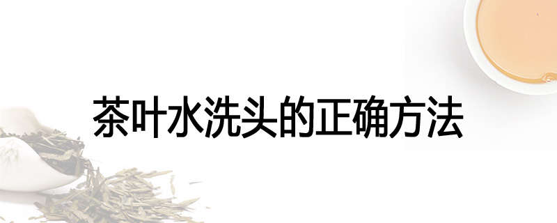 茶叶水洗头的正确方法