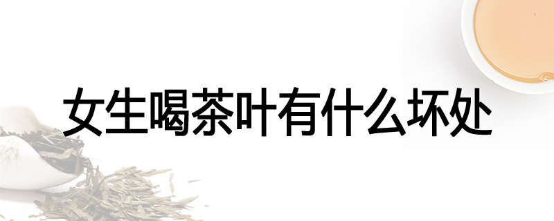 女生喝茶叶有什么坏处