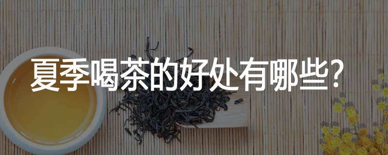 夏季喝茶的好处有哪些?
