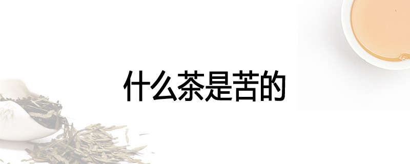 什么茶是苦的