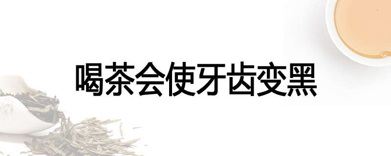 喝茶会使牙齿变黑