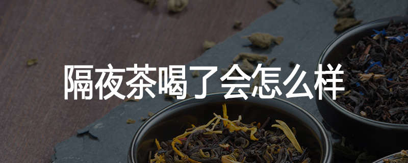 隔夜茶喝了会怎么样