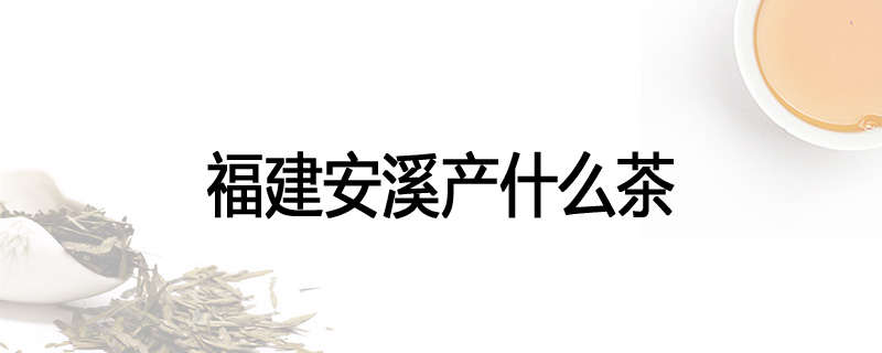 福建安溪产什么茶
