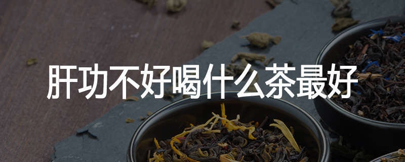 肝功不好喝什么茶最好