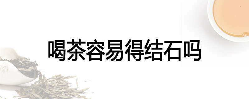 喝茶容易得结石吗