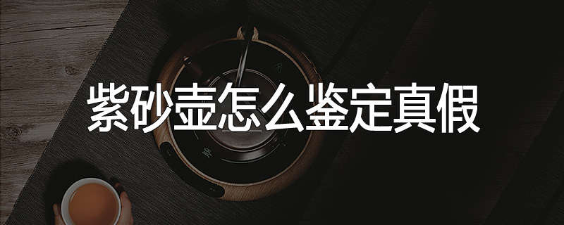 紫砂壶怎么鉴定真假