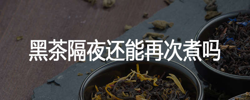黑茶隔夜还能再次煮吗
