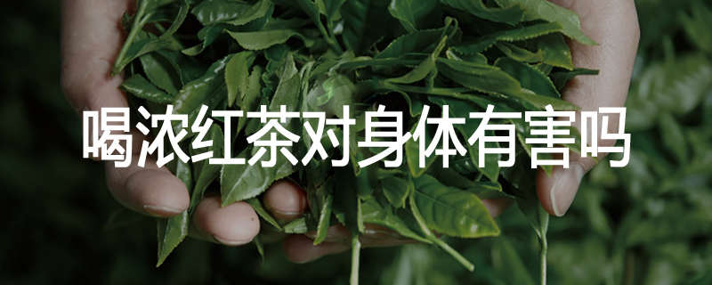 喝浓红茶对身体有害吗