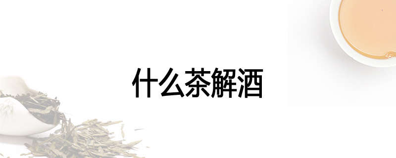 什么茶解酒