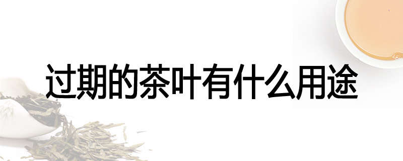 过期的茶叶有什么用途