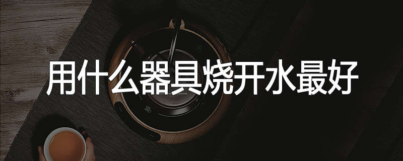 用什么器具烧开水最好