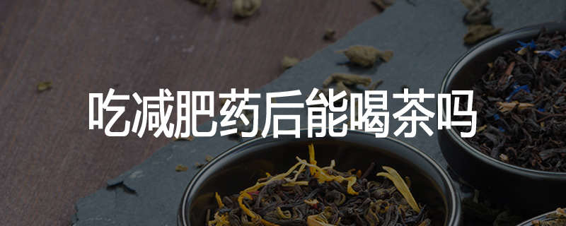 吃减肥药后能喝茶吗