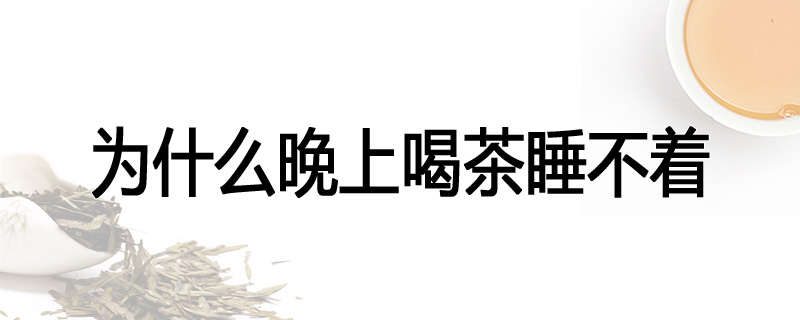 为什么晚上喝茶睡不着