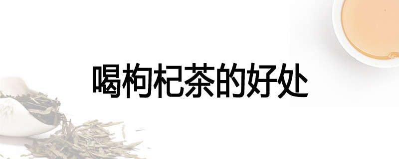 喝枸杞茶的好处