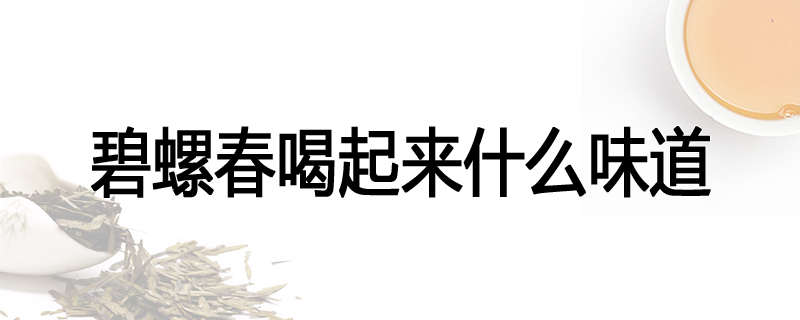 碧螺春喝起来什么味道