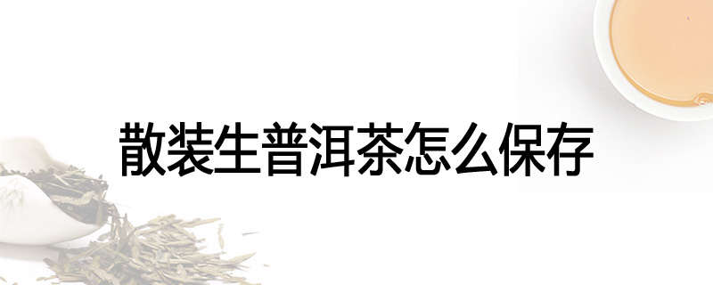 散装生普洱茶怎么保存
