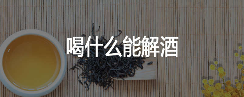 喝什么能解酒