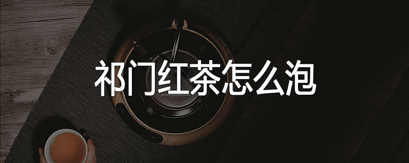 祁门红茶怎么泡