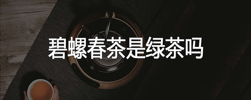碧螺春茶是绿茶吗
