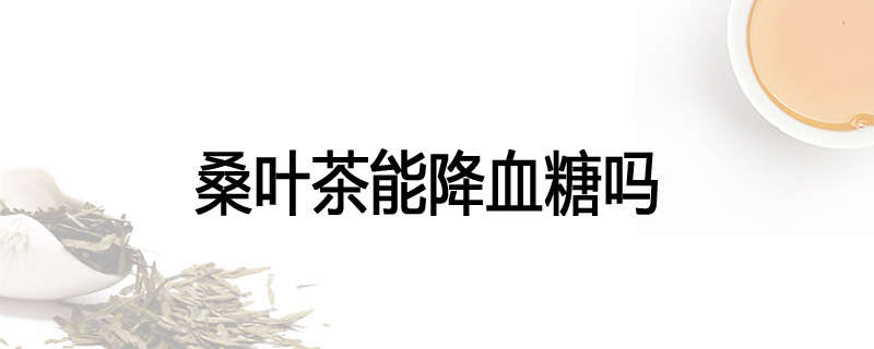 桑叶茶能降血糖吗