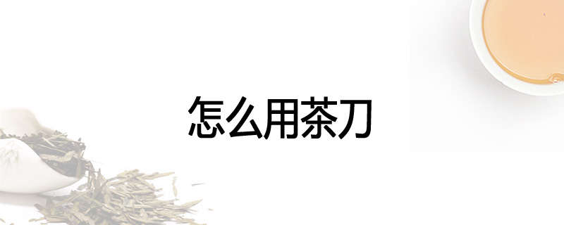 怎么用茶刀