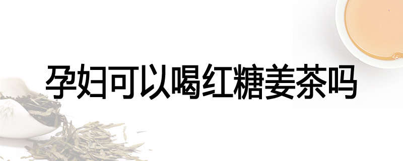 孕妇可以喝红糖姜茶吗