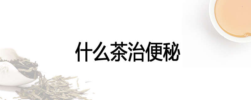 什么茶治便秘