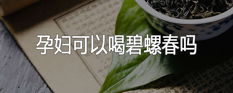 孕妇可以喝碧螺春吗