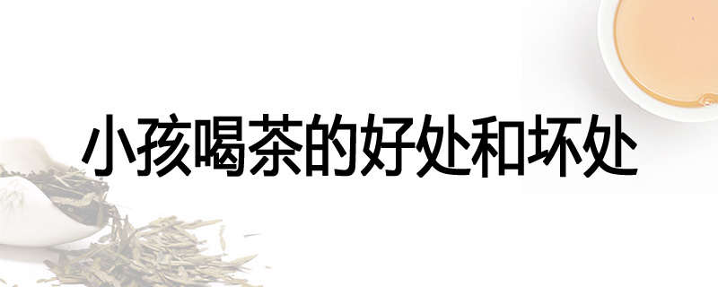 小孩喝茶的好处和坏处