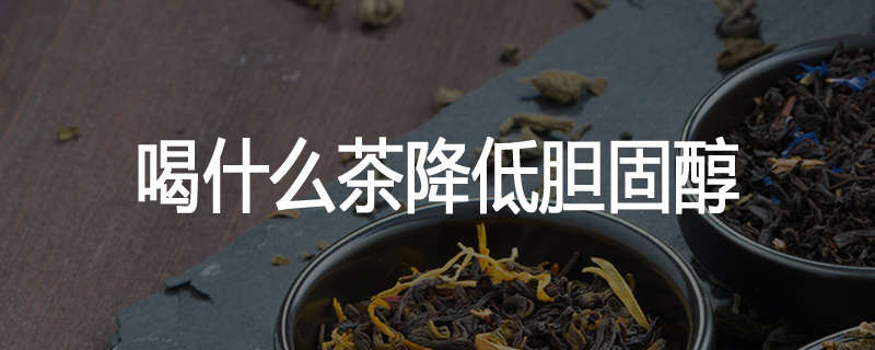 喝什么茶降低胆固醇