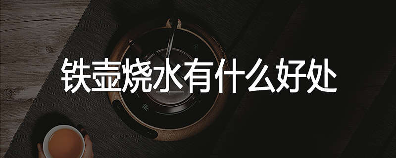 铁壶烧水有什么好处