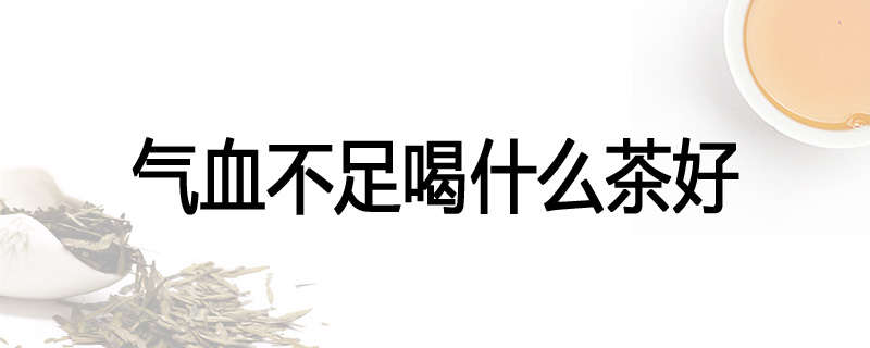 气血不足喝什么茶好