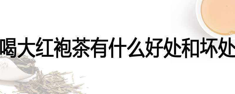 喝大红袍茶有什么好处和坏处