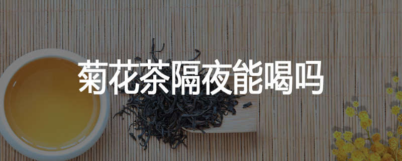 菊花茶隔夜能喝吗