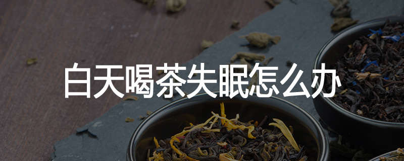 白天喝茶失眠怎么办