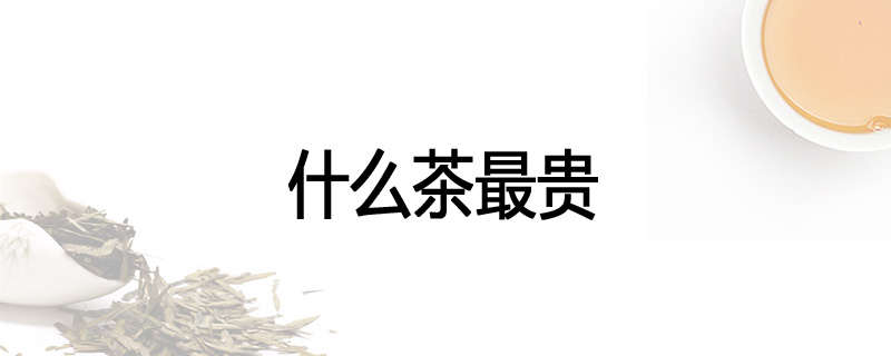 什么茶最贵