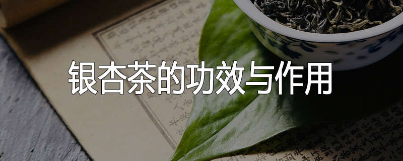 银杏茶的功效与作用