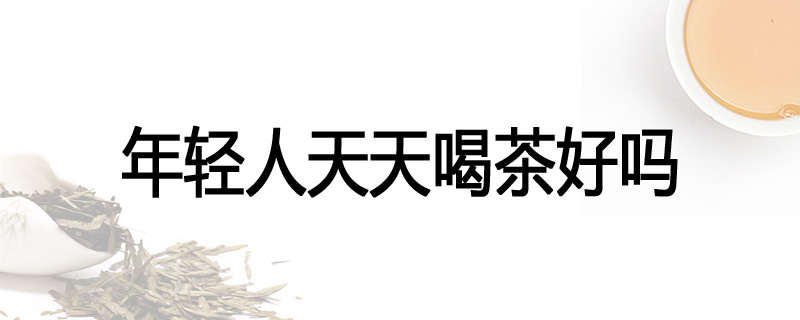 年轻人天天喝茶好吗