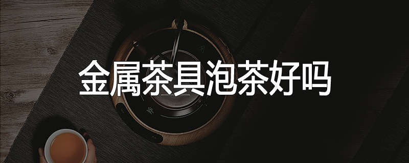 金属茶具泡茶好吗