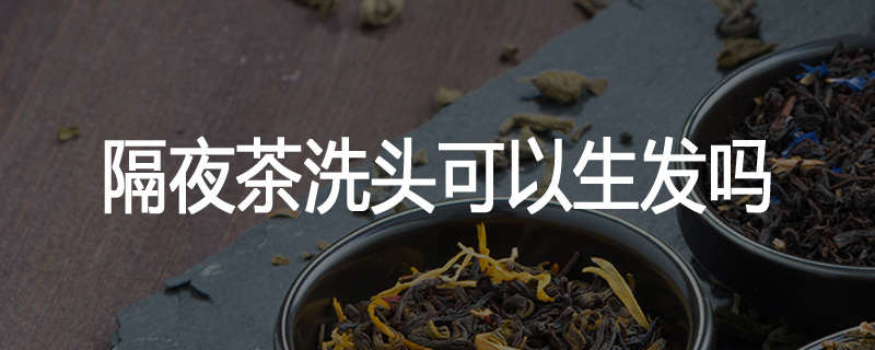 隔夜茶洗头可以生发吗