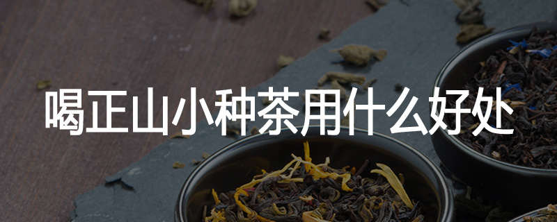 喝正山小种茶用什么好处