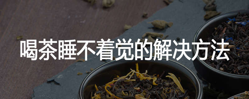 喝茶睡不着觉的解决方法